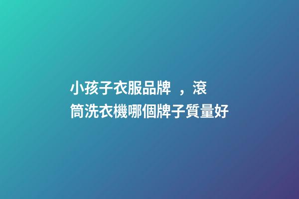 小孩子衣服品牌，滾筒洗衣機哪個牌子質量好